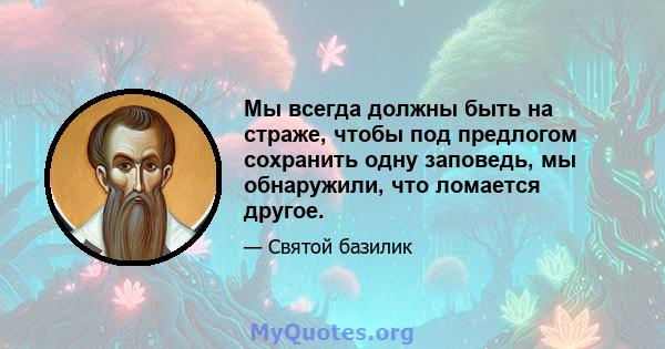 Мы всегда должны быть на страже, чтобы под предлогом сохранить одну заповедь, мы обнаружили, что ломается другое.