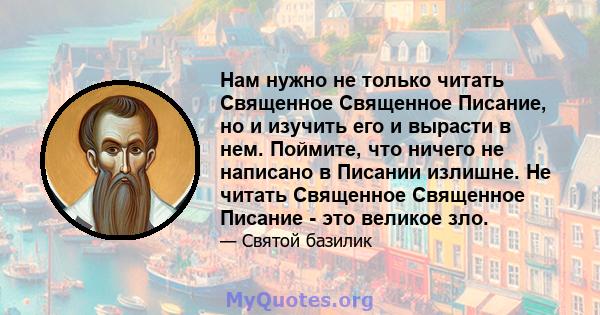 Нам нужно не только читать Священное Священное Писание, но и изучить его и вырасти в нем. Поймите, что ничего не написано в Писании излишне. Не читать Священное Священное Писание - это великое зло.