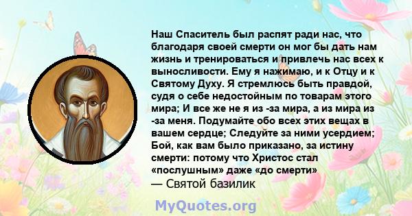 Наш Спаситель был распят ради нас, что благодаря своей смерти он мог бы дать нам жизнь и тренироваться и привлечь нас всех к выносливости. Ему я нажимаю, и к Отцу и к Святому Духу. Я стремлюсь быть правдой, судя о себе