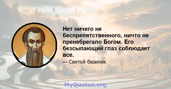 Нет ничего не беспрепятственного, ничто не пренебрегало Богом. Его безсыпающий глаз соблюдает все.