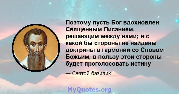 Поэтому пусть Бог вдохновлен Священным Писанием, решающим между нами; и с какой бы стороны не найдены доктрины в гармонии со Словом Божьим, в пользу этой стороны будет проголосовать истину