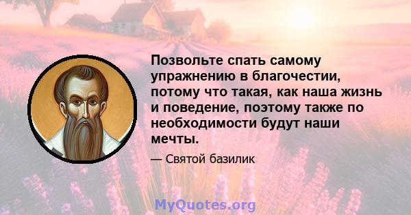 Позвольте спать самому упражнению в благочестии, потому что такая, как наша жизнь и поведение, поэтому также по необходимости будут наши мечты.