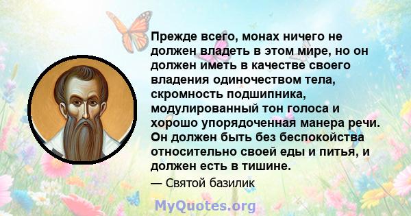 Прежде всего, монах ничего не должен владеть в этом мире, но он должен иметь в качестве своего владения одиночеством тела, скромность подшипника, модулированный тон голоса и хорошо упорядоченная манера речи. Он должен