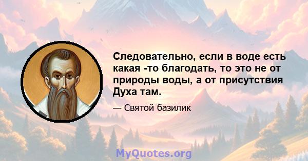 Следовательно, если в воде есть какая -то благодать, то это не от природы воды, а от присутствия Духа там.