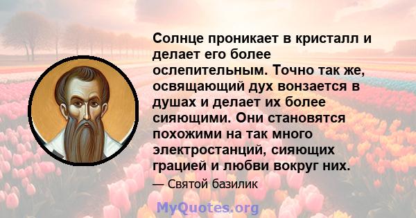 Солнце проникает в кристалл и делает его более ослепительным. Точно так же, освящающий дух вонзается в душах и делает их более сияющими. Они становятся похожими на так много электростанций, сияющих грацией и любви