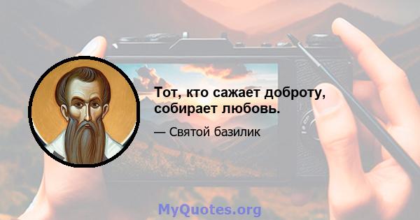 Тот, кто сажает доброту, собирает любовь.