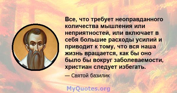 Все, что требует неоправданного количества мышления или неприятностей, или включает в себя большие расходы усилий и приводит к тому, что вся наша жизнь вращается, как бы оно было бы вокруг заболеваемости, христиан