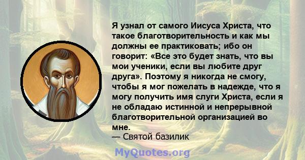 Я узнал от самого Иисуса Христа, что такое благотворительность и как мы должны ее практиковать; ибо он говорит: «Все это будет знать, что вы мои ученики, если вы любите друг друга». Поэтому я никогда не смогу, чтобы я