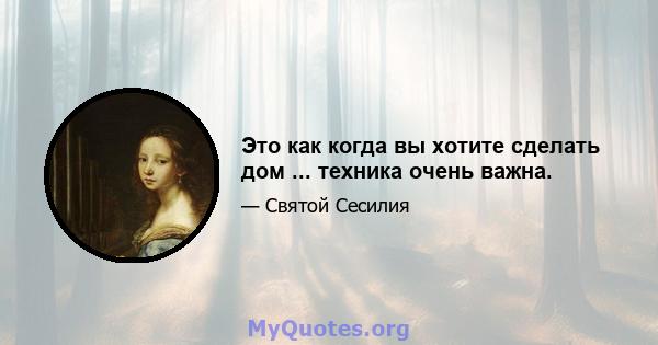 Это как когда вы хотите сделать дом ... техника очень важна.