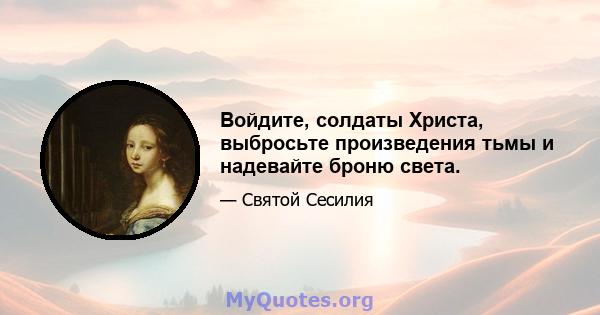 Войдите, солдаты Христа, выбросьте произведения тьмы и надевайте броню света.