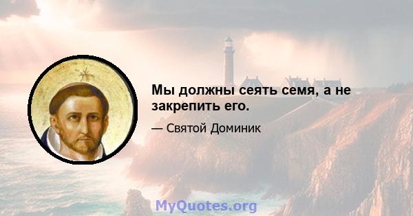 Мы должны сеять семя, а не закрепить его.