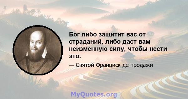 Бог либо защитит вас от страданий, либо даст вам неизменную силу, чтобы нести это.