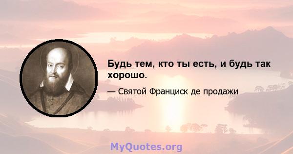 Будь тем, кто ты есть, и будь так хорошо.