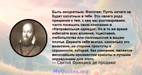 Быть аккуратным, Филотея; Пусть ничего не будет халатным в тебе. Это своего рода презрение к тем, с кем мы разговариваем, часто посещать свою компанию в «Неправильная одежда»; Но в то же время избегайте всех влияния,