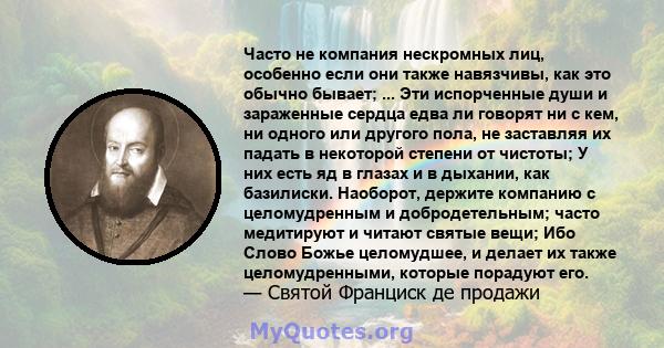 Часто не компания нескромных лиц, особенно если они также навязчивы, как это обычно бывает; ... Эти испорченные души и зараженные сердца едва ли говорят ни с кем, ни одного или другого пола, не заставляя их падать в