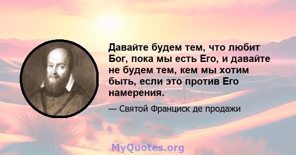 Давайте будем тем, что любит Бог, пока мы есть Его, и давайте не будем тем, кем мы хотим быть, если это против Его намерения.