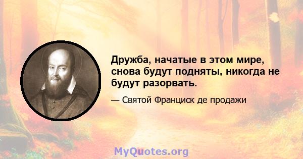 Дружба, начатые в этом мире, снова будут подняты, никогда не будут разорвать.