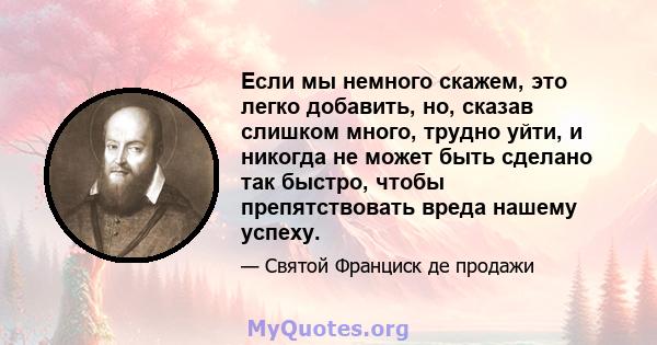 Если мы немного скажем, это легко добавить, но, сказав слишком много, трудно уйти, и никогда не может быть сделано так быстро, чтобы препятствовать вреда нашему успеху.