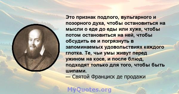 Это признак подлого, вульгарного и позорного духа, чтобы остановиться на мысли о еде до еды или хуже, чтобы потом остановиться на ней, чтобы обсудить ее и погрязнуть в запоминаемых удовольствиях каждого глотка. Те, чьи