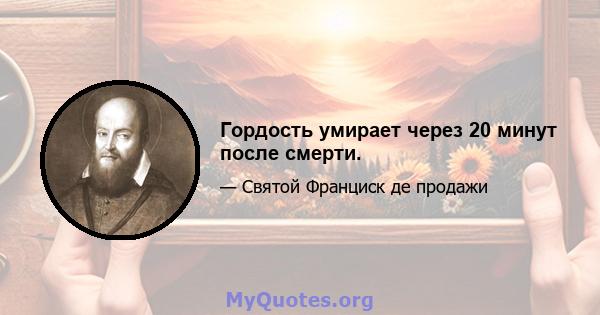 Гордость умирает через 20 минут после смерти.