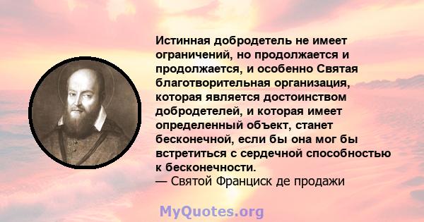 Истинная добродетель не имеет ограничений, но продолжается и продолжается, и особенно Святая благотворительная организация, которая является достоинством добродетелей, и которая имеет определенный объект, станет