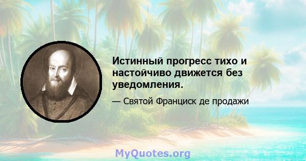 Истинный прогресс тихо и настойчиво движется без уведомления.