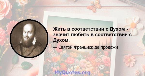 Жить в соответствии с Духом - значит любить в соответствии с Духом.