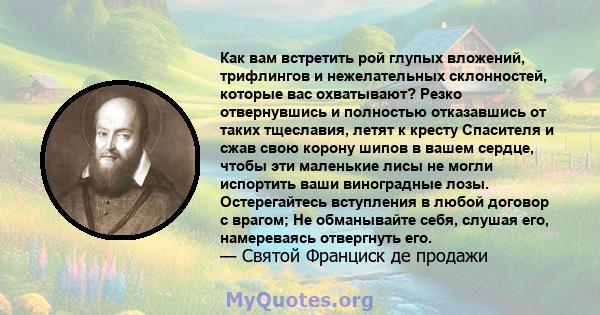 Как вам встретить рой глупых вложений, трифлингов и нежелательных склонностей, которые вас охватывают? Резко отвернувшись и полностью отказавшись от таких тщеславия, летят к кресту Спасителя и сжав свою корону шипов в