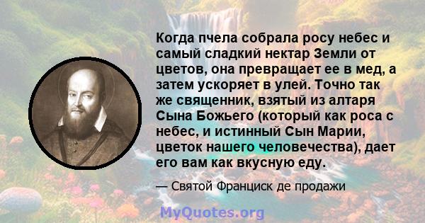 Когда пчела собрала росу небес и самый сладкий нектар Земли от цветов, она превращает ее в мед, а затем ускоряет в улей. Точно так же священник, взятый из алтаря Сына Божьего (который как роса с небес, и истинный Сын