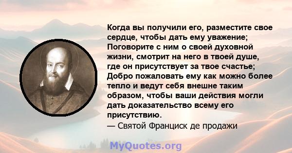 Когда вы получили его, разместите свое сердце, чтобы дать ему уважение; Поговорите с ним о своей духовной жизни, смотрит на него в твоей душе, где он присутствует за твое счастье; Добро пожаловать ему как можно более