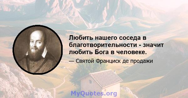 Любить нашего соседа в благотворительности - значит любить Бога в человеке.