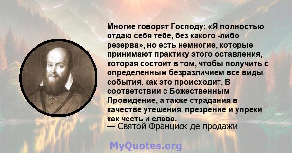 Многие говорят Господу: «Я полностью отдаю себя тебе, без какого -либо резерва», но есть немногие, которые принимают практику этого оставления, которая состоит в том, чтобы получить с определенным безразличием все виды