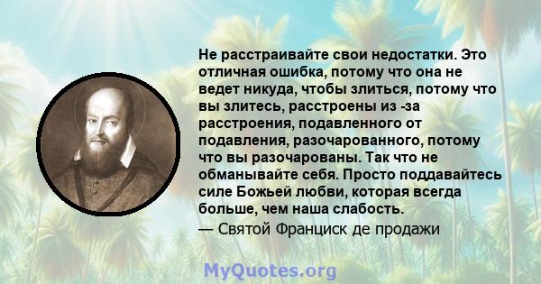 Не расстраивайте свои недостатки. Это отличная ошибка, потому что она не ведет никуда, чтобы злиться, потому что вы злитесь, расстроены из -за расстроения, подавленного от подавления, разочарованного, потому что вы