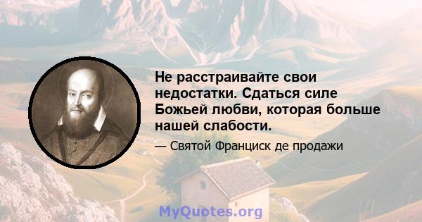 Не расстраивайте свои недостатки. Сдаться силе Божьей любви, которая больше нашей слабости.