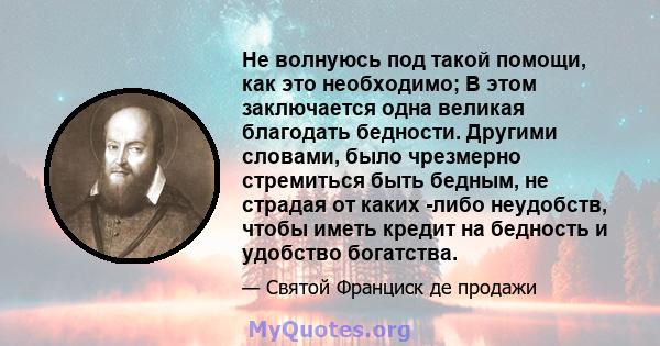 Не волнуюсь под такой помощи, как это необходимо; В этом заключается одна великая благодать бедности. Другими словами, было чрезмерно стремиться быть бедным, не страдая от каких -либо неудобств, чтобы иметь кредит на