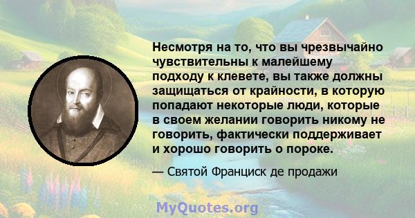 Несмотря на то, что вы чрезвычайно чувствительны к малейшему подходу к клевете, вы также должны защищаться от крайности, в которую попадают некоторые люди, которые в своем желании говорить никому не говорить, фактически 