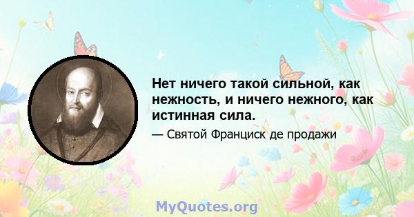 Нет ничего такой сильной, как нежность, и ничего нежного, как истинная сила.