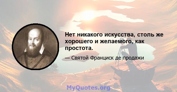 Нет никакого искусства, столь же хорошего и желаемого, как простота.