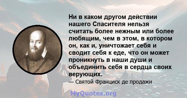 Ни в каком другом действии нашего Спасителя нельзя считать более нежным или более любящим, чем в этом, в котором он, как и, уничтожает себя и сводит себя к еде, что он может проникнуть в наши души и объединить себя в