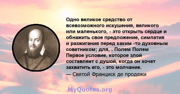 Одно великое средство от всевозможного искушения, великого или маленького, - это открыть сердце и обнажить свое предложение, симпатия и разжигания перед каким -то духовным советником; для, . Полем Полем Первое условие,