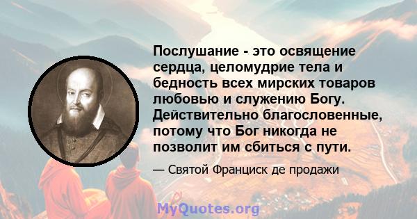 Послушание - это освящение сердца, целомудрие тела и бедность всех мирских товаров любовью и служению Богу. Действительно благословенные, потому что Бог никогда не позволит им сбиться с пути.