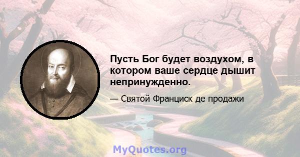 Пусть Бог будет воздухом, в котором ваше сердце дышит непринужденно.