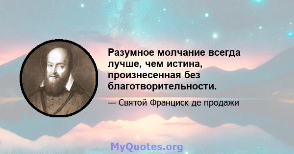 Разумное молчание всегда лучше, чем истина, произнесенная без благотворительности.