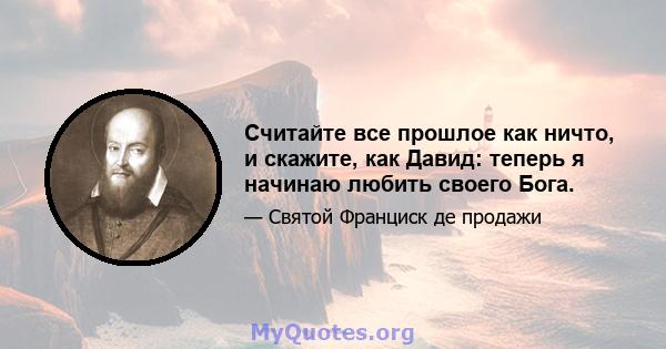 Считайте все прошлое как ничто, и скажите, как Давид: теперь я начинаю любить своего Бога.