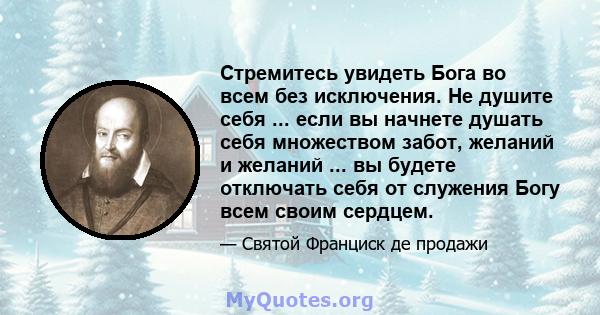 Стремитесь увидеть Бога во всем без исключения. Не душите себя ... если вы начнете душать себя множеством забот, желаний и желаний ... вы будете отключать себя от служения Богу всем своим сердцем.