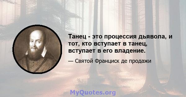 Танец - это процессия дьявола, и тот, кто вступает в танец, вступает в его владение.