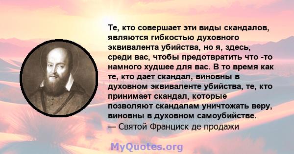 Те, кто совершает эти виды скандалов, являются гибкостью духовного эквивалента убийства, но я, здесь, среди вас, чтобы предотвратить что -то намного худшее для вас. В то время как те, кто дает скандал, виновны в