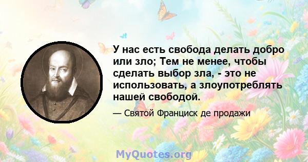 У нас есть свобода делать добро или зло; Тем не менее, чтобы сделать выбор зла, - это не использовать, а злоупотреблять нашей свободой.