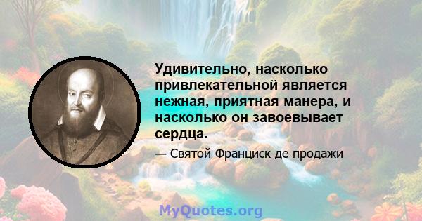 Удивительно, насколько привлекательной является нежная, приятная манера, и насколько он завоевывает сердца.