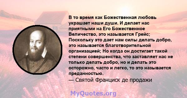 В то время как Божественная любовь украшает наши души. И делает нас приятными на Его Божественное Величество, это называется Грейс; Поскольку это дает нам силы делать добро, это называется благотворительной